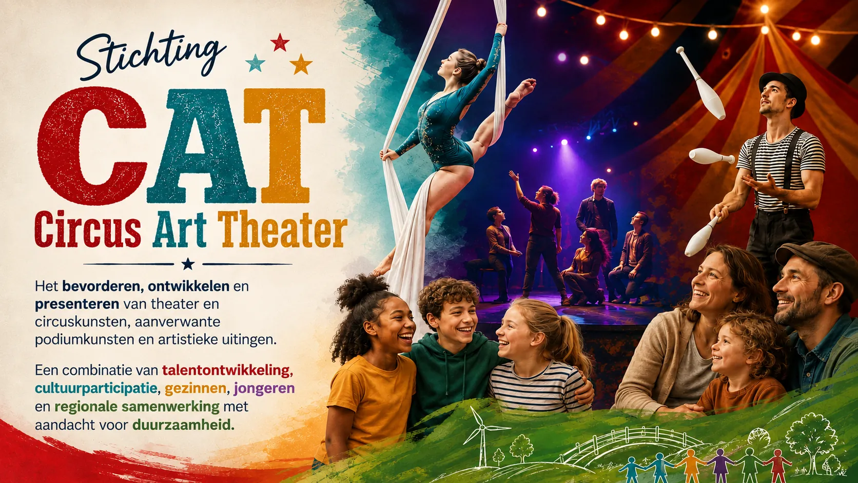 Stichting CAT — Circus Art Theater: het bevorderen, ontwikkelen en presenteren van theater en circuskunsten, aanverwante podiumkunsten en artistieke uitingen.